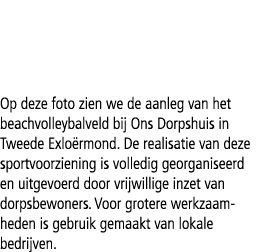 Op deze foto zien we de aanleg van het beachvolleybalveld bij Ons Dorpshuis in Tweede Exlo rmond. De realisatie van d...