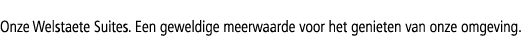 Onze Welstaete Suites. Een geweldige meerwaarde voor het genieten van onze omgeving.