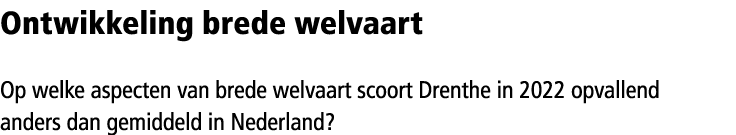 Ontwikkeling brede welvaart Op welke aspecten van brede welvaart scoort Drenthe in 2022 opvallend anders dan ­gemidde...