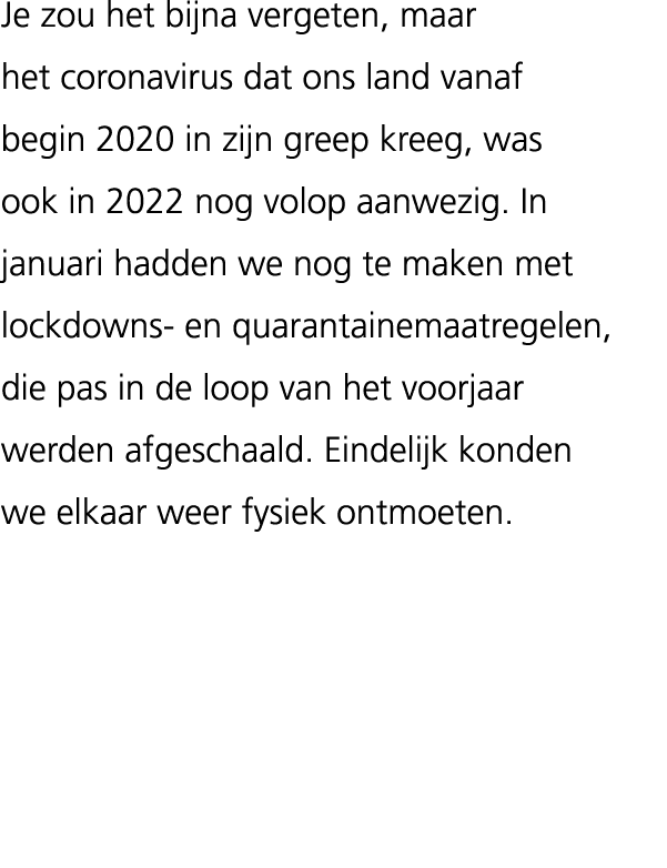 Je zou het bijna vergeten, maar het coronavirus dat ons land vanaf begin 2020 in zijn greep kreeg, was ook in 2022 no...