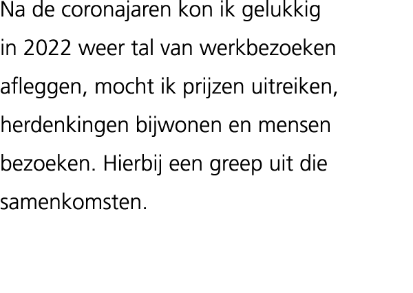 Na de coronajaren kon ik gelukkig in 2022 weer tal van werkbezoeken afleggen, mocht ik prijzen uitreiken, herdenkinge...